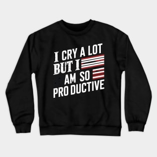 I Cry A Lot But I Am So Productive Crewneck Sweatshirt